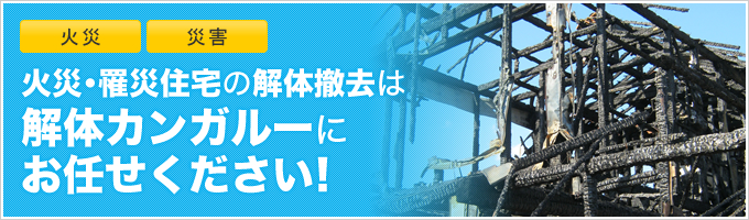 火災･罹災住宅の解体撤去は解体カンガルーにお任せください！