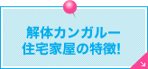 解体カンガルー住宅家屋の特徴！