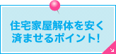 住宅家屋解体を安く済ませるポイント！