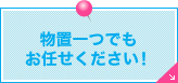 物置一つでもお任せください！